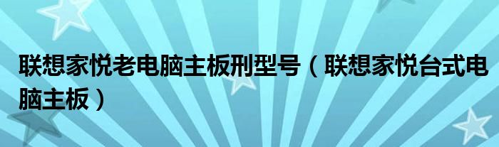 联想家悦老电脑主板刑型号（联想家悦台式电脑主板）