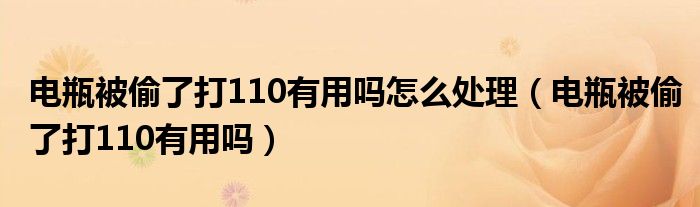 电瓶被偷了打110有用吗怎么处理（电瓶被偷了打110有用吗）