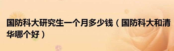 国防科大研究生一个月多少钱（国防科大和清华哪个好）