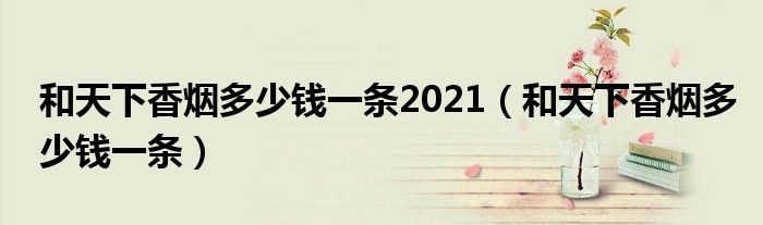 和天下香烟多少钱一条2021（和天下香烟多少钱一条）