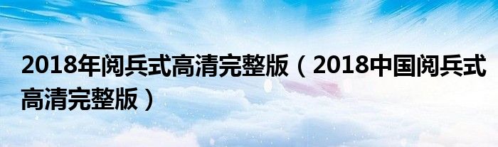 2018年阅兵式高清完整版（2018中国阅兵式高清完整版）