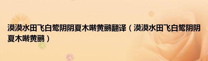 漠漠水田飞白鹭阴阴夏木啭黄鹂翻译（漠漠水田飞白鹭阴阴夏木啭黄鹂）