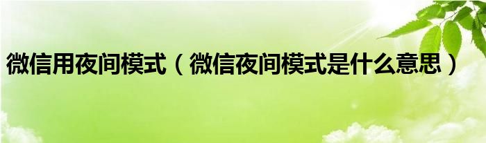 微信用夜间模式（微信夜间模式是什么意思）