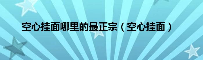 空心挂面哪里的最正宗（空心挂面）