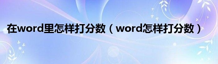 在word里怎样打分数（word怎样打分数）