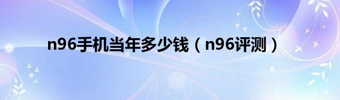 n96手机当年多少钱（n96评测）