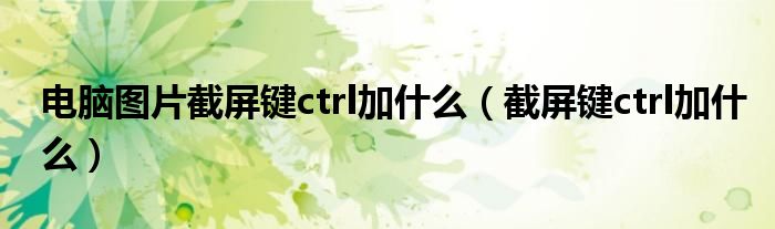 电脑图片截屏键ctrl加什么（截屏键ctrl加什么）