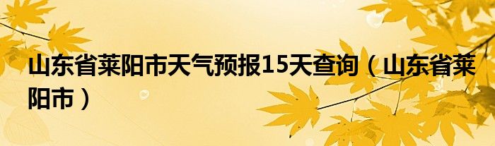 山东省莱阳市天气预报15天查询（山东省莱阳市）