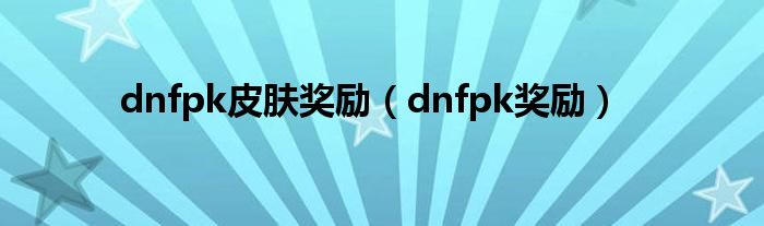 dnfpk皮肤奖励（dnfpk奖励）