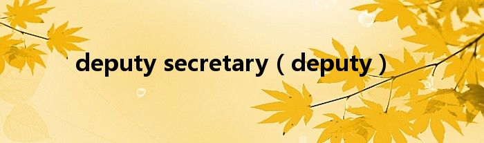 deputy secretary（deputy）