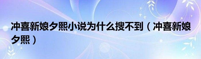 冲喜新娘夕熙小说为什么搜不到（冲喜新娘 夕熙）