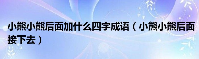 小熊小熊后面加什么四字成语（小熊小熊后面接下去）