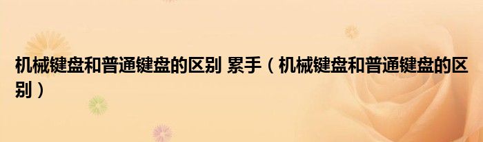 机械键盘和普通键盘的区别 累手（机械键盘和普通键盘的区别）