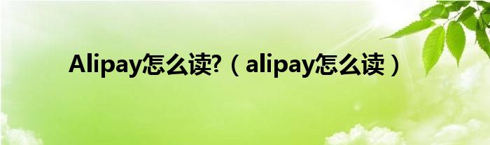 Alipay怎么读?（alipay怎么读）