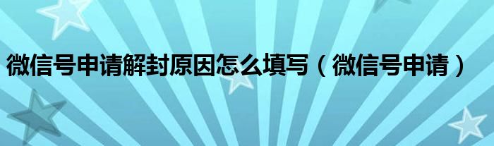 微信号申请解封原因怎么填写（微信号申请）