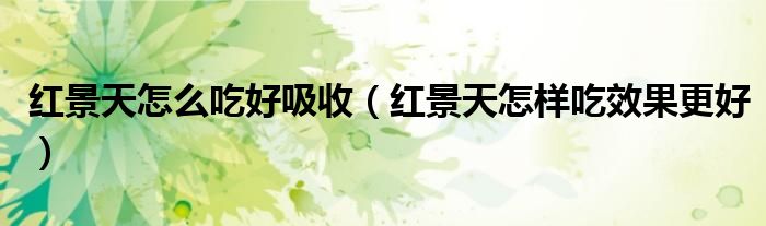 红景天怎么吃好吸收（红景天怎样吃效果更好）