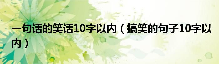 一句话的笑话10字以内（搞笑的句子10字以内）