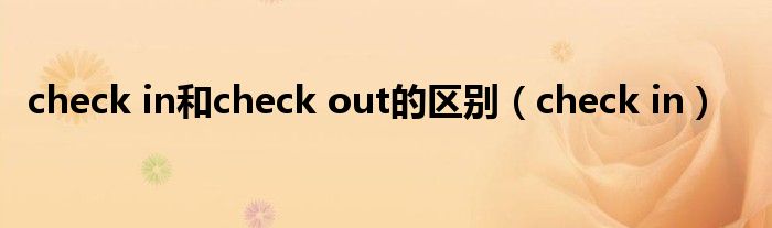 check in和check out的区别（check in）