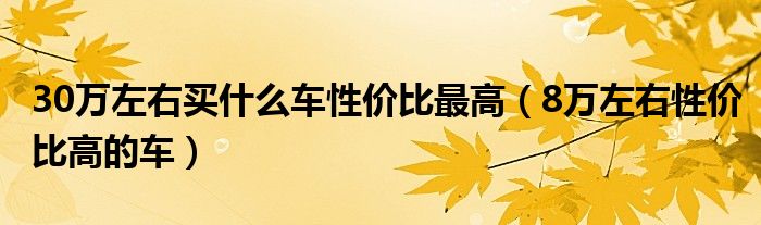 30万左右买什么车性价比最高（8万左右性价比高的车）