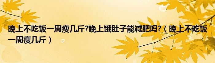 晚上不吃饭一周瘦几斤?晚上饿肚子能减肥吗?（晚上不吃饭一周瘦几斤）