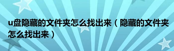 u盘隐藏的文件夹怎么找出来（隐藏的文件夹怎么找出来）