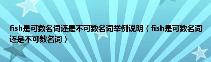 fish是可数名词还是不可数名词举例说明（fish是可数名词还是不可数名词）