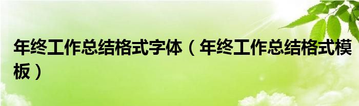 年终工作总结格式字体（年终工作总结格式模板）