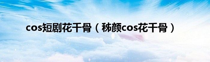 cos短剧花千骨（秭颜cos花千骨）