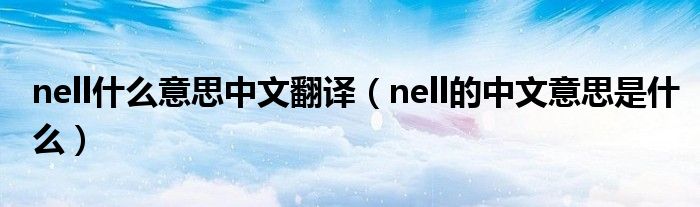 nell什么意思中文翻译（nell的中文意思是什么）