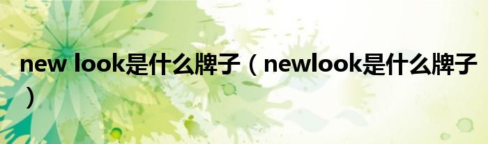 new look是什么牌子（newlook是什么牌子）