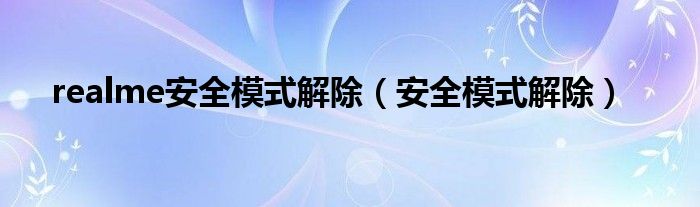 realme安全模式解除（安全模式解除）