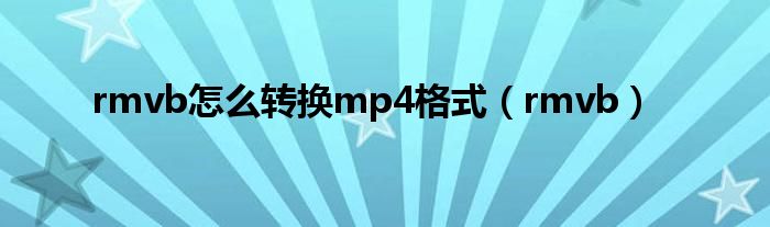 rmvb怎么转换mp4格式（rmvb）