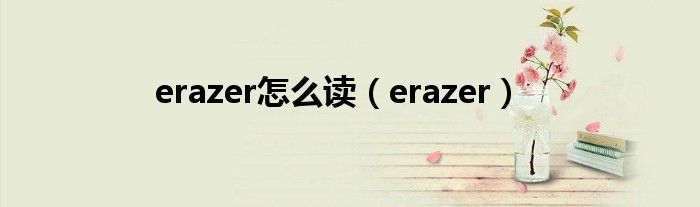 erazer怎么读（erazer）