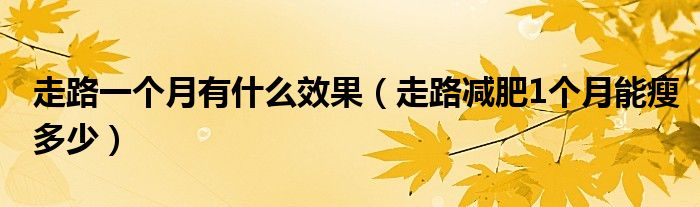 走路一个月有什么效果（走路减肥1个月能瘦多少）