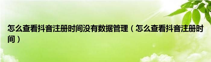 怎么查看抖音注册时间没有数据管理（怎么查看抖音注册时间）