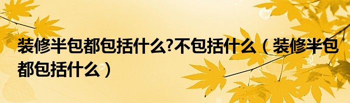 装修半包都包括什么?不包括什么（装修半包都包括什么）