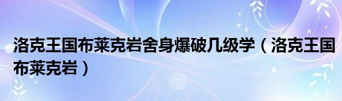 洛克王国布莱克岩舍身爆破几级学（洛克王国布莱克岩）