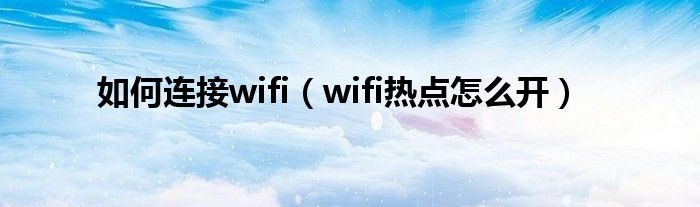 如何连接wifi（wifi热点怎么开）