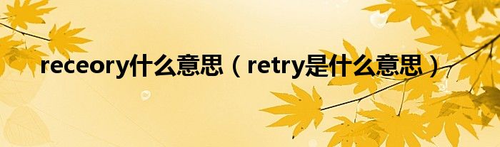 receory什么意思（retry是什么意思）