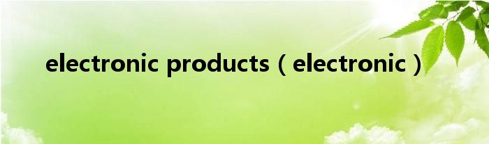 electronic products（electronic）