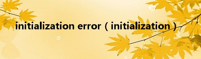 initialization error（initialization）