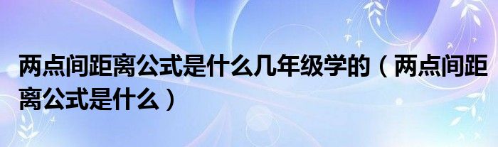 两点间距离公式是什么几年级学的（两点间距离公式是什么）