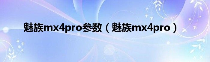 魅族mx4pro参数（魅族mx4pro）