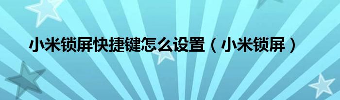 小米锁屏快捷键怎么设置（小米锁屏）