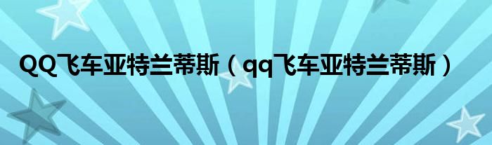 QQ飞车亚特兰蒂斯（qq飞车亚特兰蒂斯）