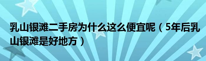 乳山银滩二手房为什么这么便宜呢（5年后乳山银滩是好地方）