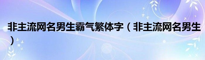 非主流网名男生霸气繁体字（非主流网名男生）