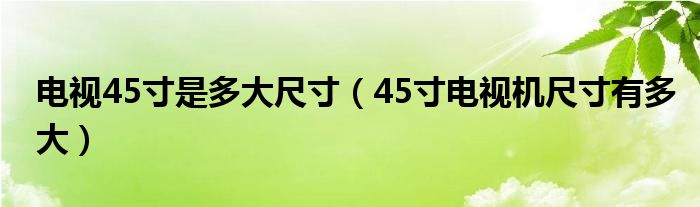 电视45寸是多大尺寸（45寸电视机尺寸有多大）