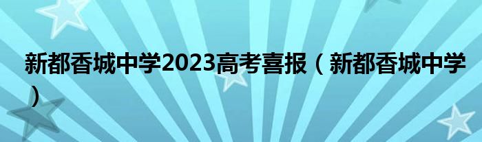 新都香城中学2023高考喜报（新都香城中学）