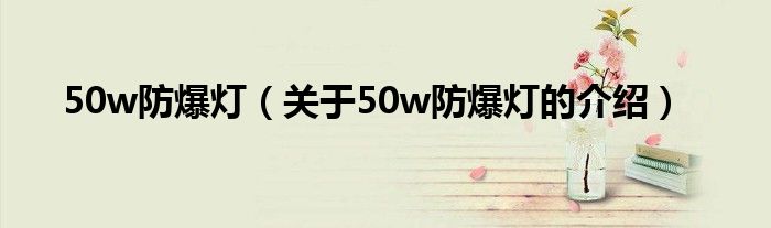 50w防爆灯（关于50w防爆灯的介绍）